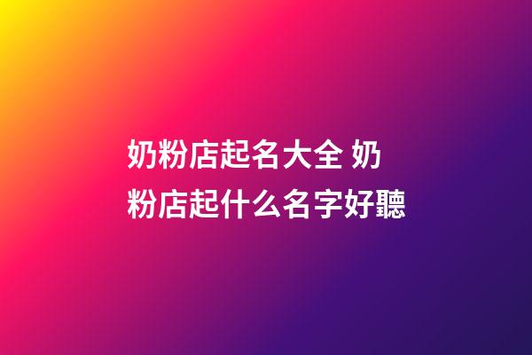 奶粉店起名大全 奶粉店起什么名字好聽-第1張-店鋪起名-玄機(jī)派